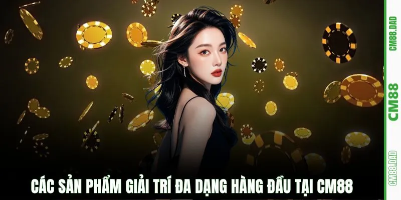 Các sản phẩm giải trí đa dạng hàng đầu tại CM88